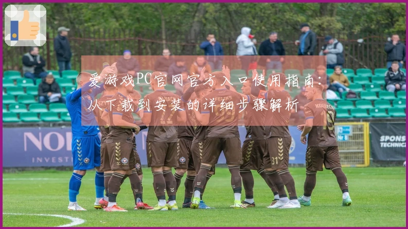 爱游戏PC官网官方入口使用指南：从下载到安装的详细步骤解析