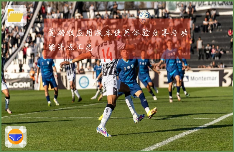 爱游戏应用版本使用体验分享与功能亮点汇总