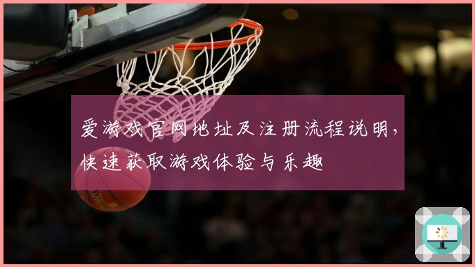 爱游戏官网地址及注册流程说明，快速获取游戏体验与乐趣