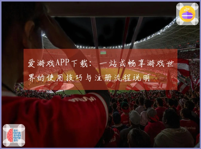 爱游戏APP下载：一站式畅享游戏世界的使用技巧与注册流程说明
