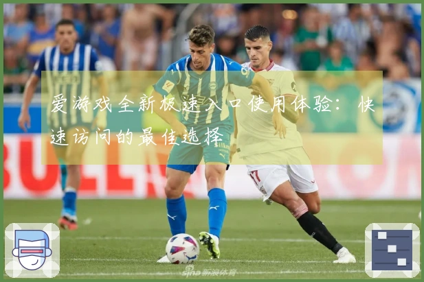 爱游戏全新极速入口使用体验:快速访问的最佳选择