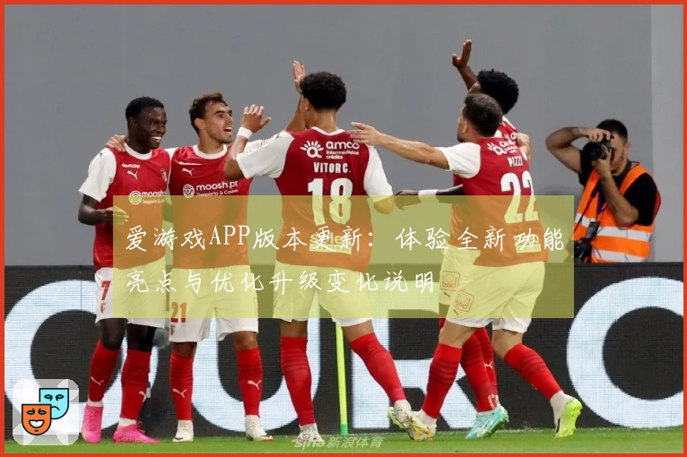爱游戏APP版本更新：体验全新功能亮点与优化升级变化说明