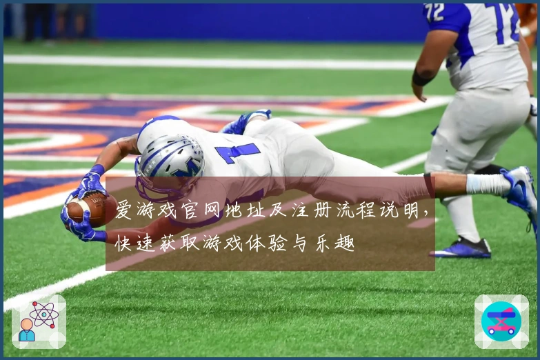 爱游戏官网地址及注册流程说明，快速获取游戏体验与乐趣