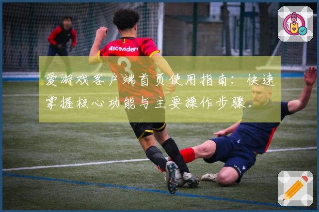 爱游戏客户端首页使用指南:快速掌握核心功能与主要操作步骤