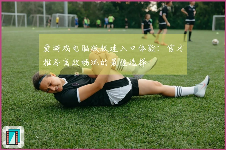 爱游戏电脑版极速入口体验:官方推荐高效畅玩的最佳选择