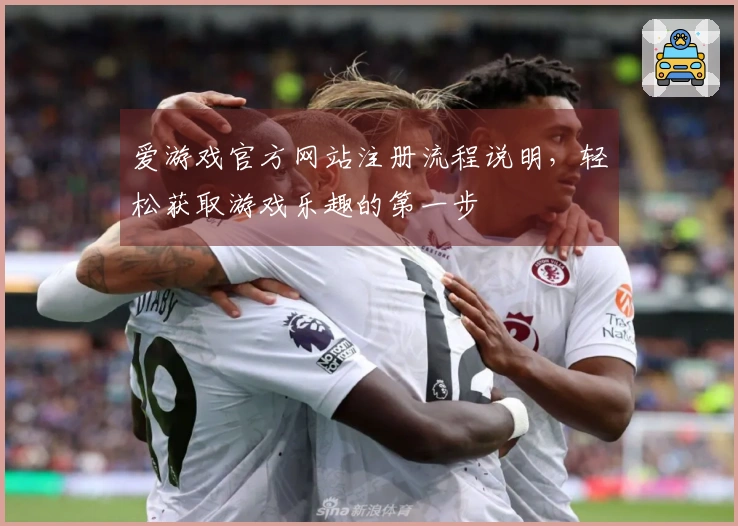 爱游戏官方网站注册流程说明，轻松获取游戏乐趣的第一步