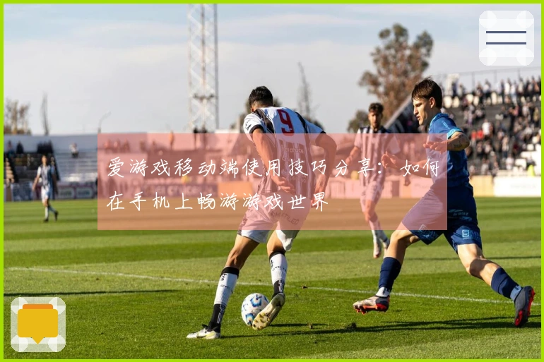 爱游戏移动端使用技巧分享：如何在手机上畅游游戏世界