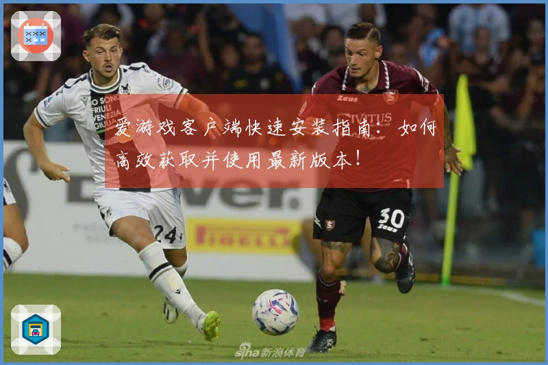爱游戏客户端快速安装指南：如何高效获取并使用最新版本！