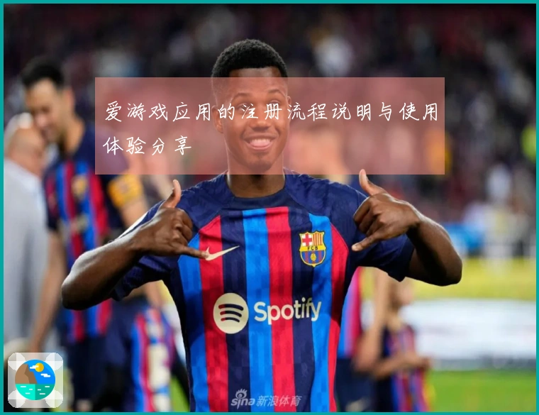 爱游戏应用的注册流程说明与使用体验分享